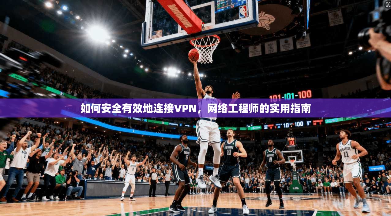 如何安全有效地连接VPN，网络工程师的实用指南