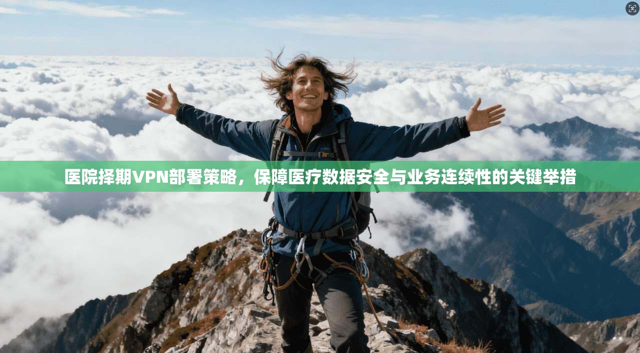 医院择期VPN部署策略，保障医疗数据安全与业务连续性的关键举措