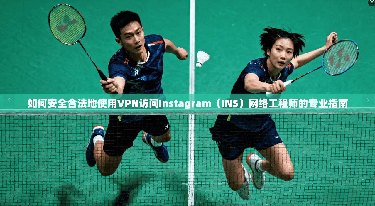 如何安全合法地使用VPN访问Instagram(INS)网络工程师的专业指南