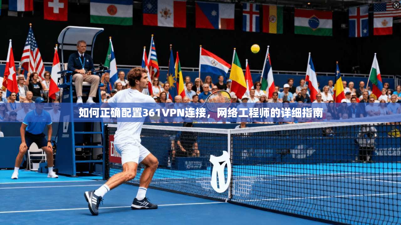 如何正确配置361VPN连接，网络工程师的详细指南