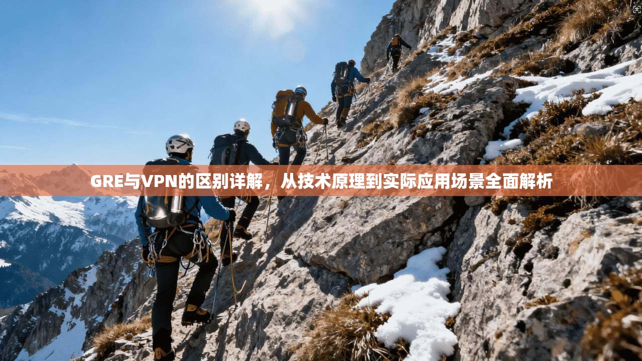 GRE与VPN的区别详解，从技术原理到实际应用场景全面解析
