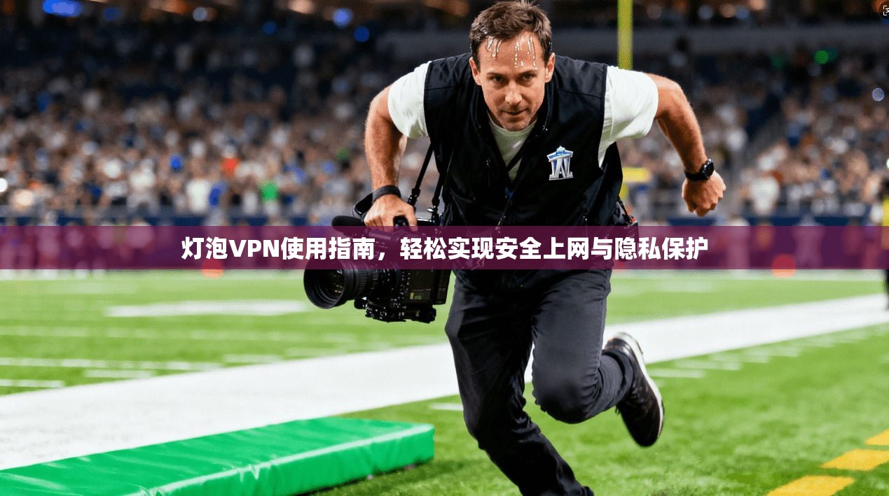灯泡VPN使用指南，轻松实现安全上网与隐私保护