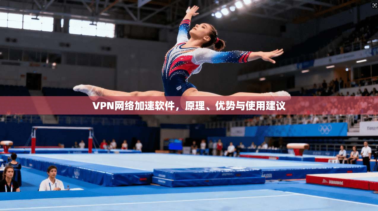 VPN网络加速软件,原理、优势与使用建议