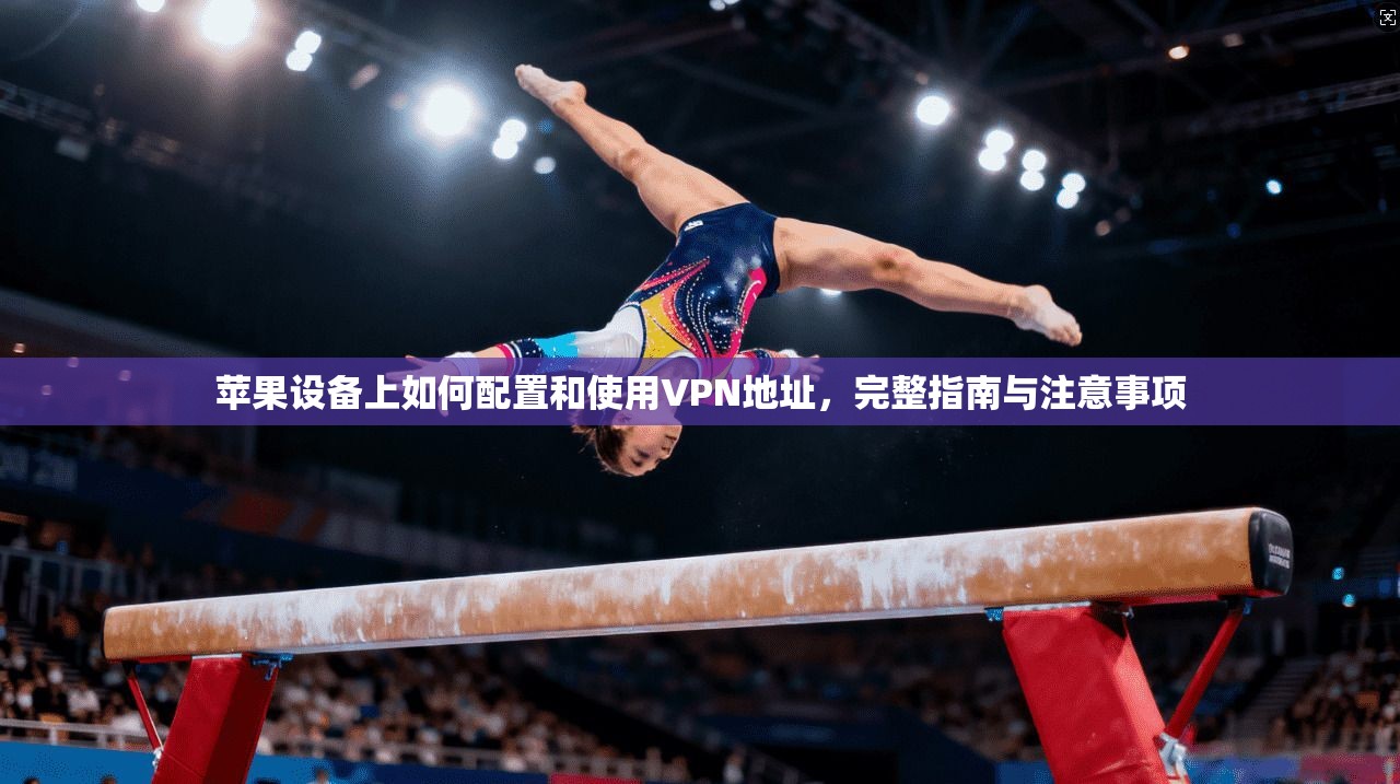 苹果设备上如何配置和使用VPN地址,完整指南与注意事项