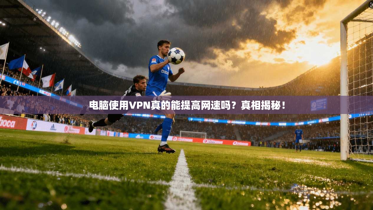 电脑使用VPN真的能提高网速吗?真相揭秘!