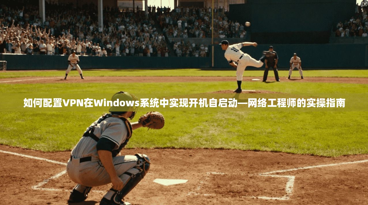 如何配置VPN在Windows系统中实现开机自启动—网络工程师的实操指南
