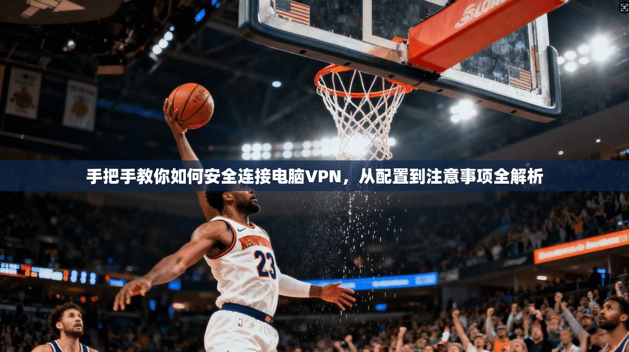 手把手教你如何安全连接电脑VPN，从配置到注意事项全解析