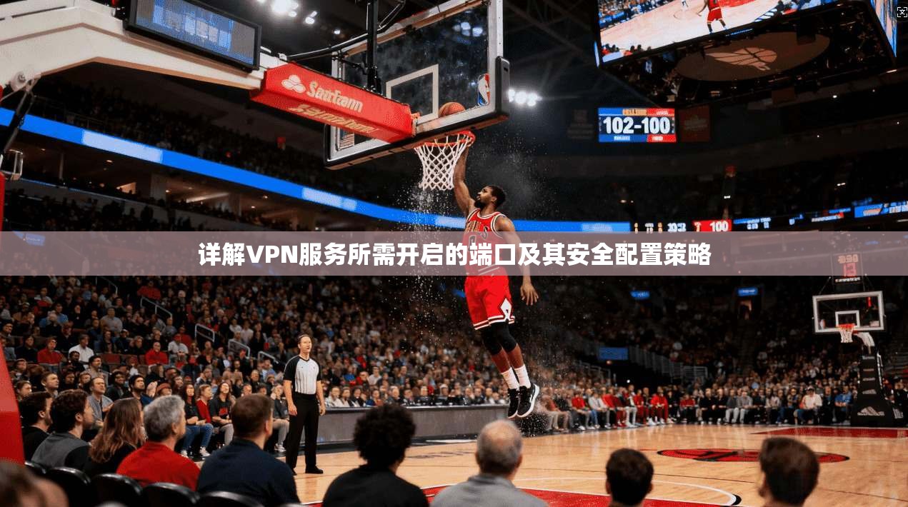 详解VPN服务所需开启的端口及其安全配置策略