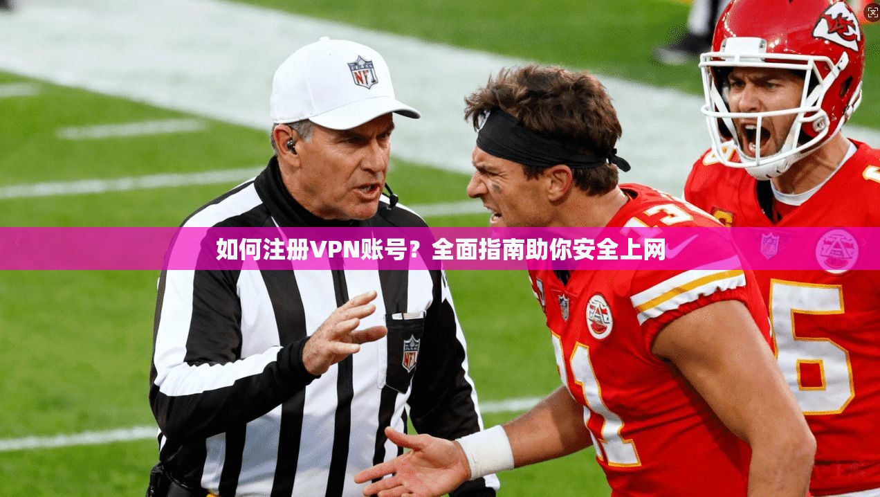 如何注册VPN账号？全面指南助你安全上网