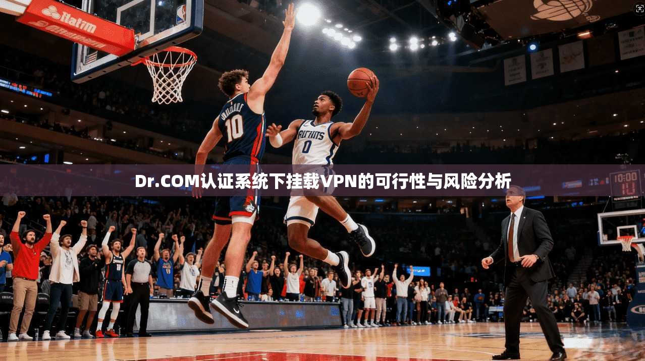 Dr.COM认证系统下挂载VPN的可行性与风险分析