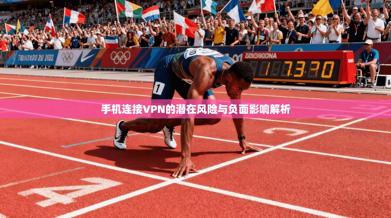 手机连接VPN的潜在风险与负面影响解析