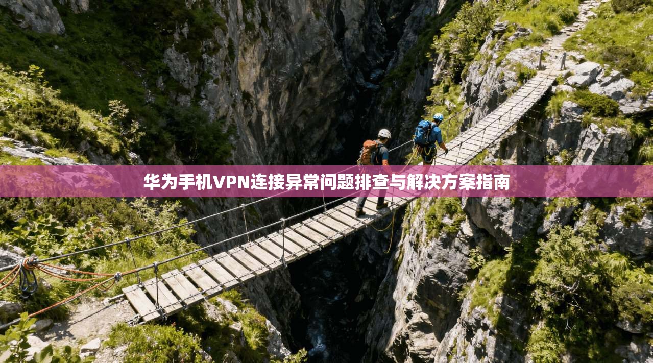 华为手机VPN连接异常问题排查与解决方案指南