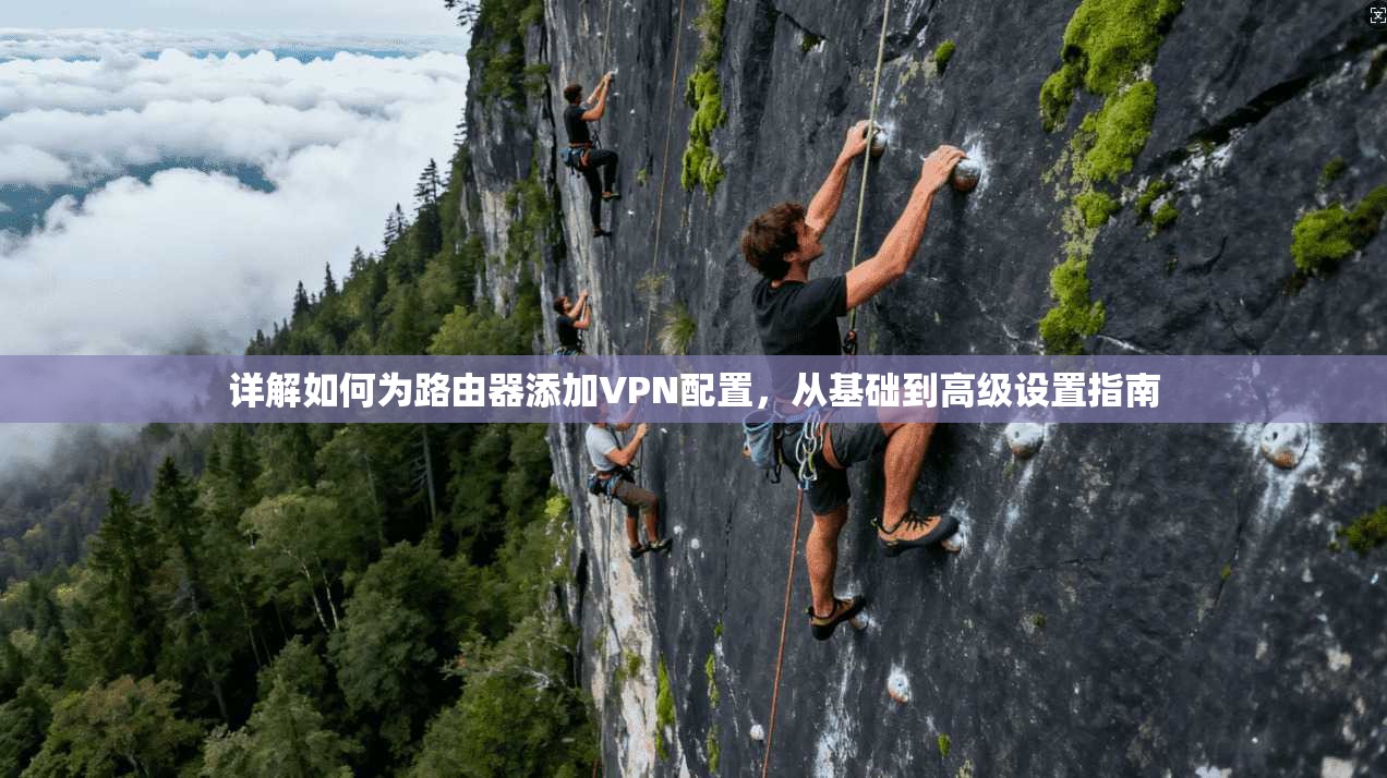 详解如何为路由器添加VPN配置,从基础到高级设置指南