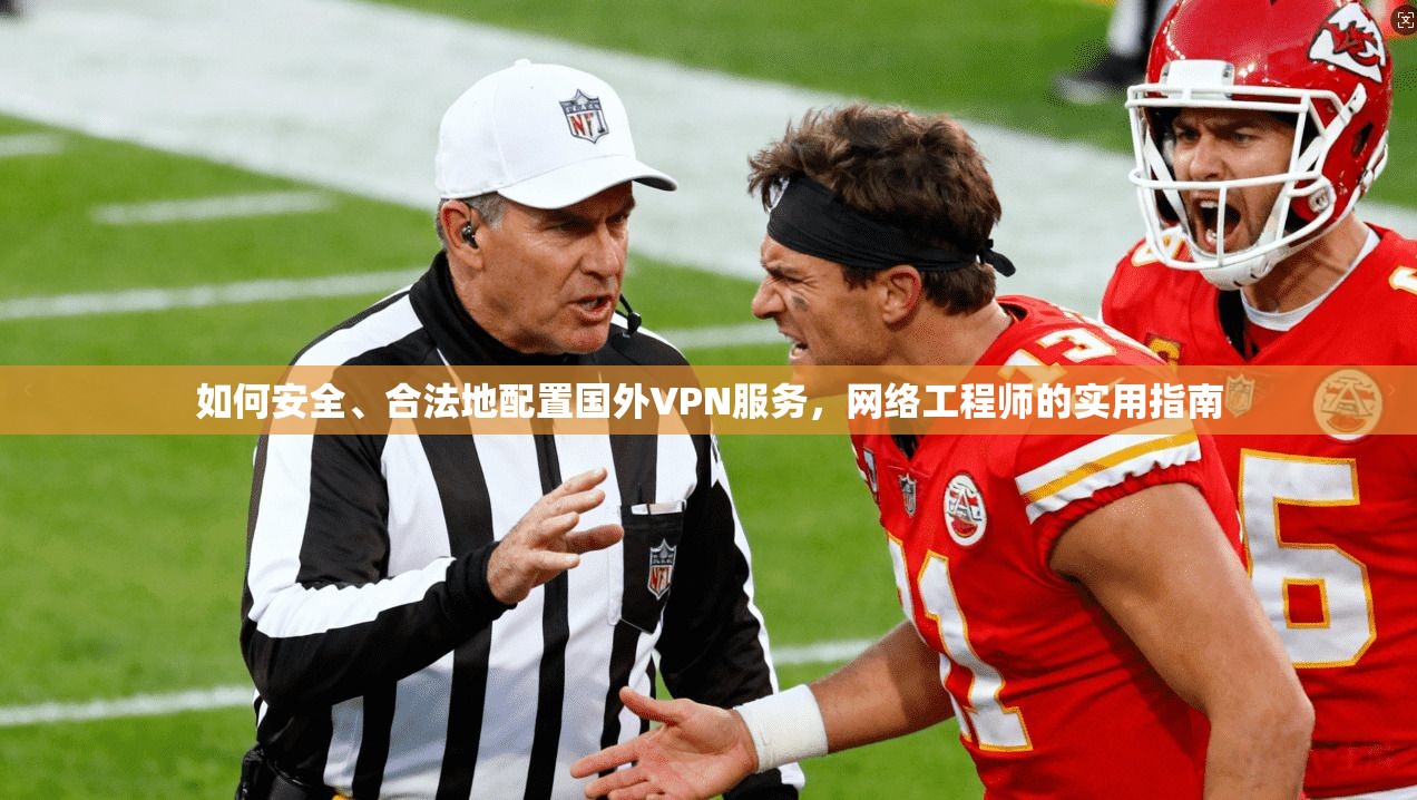 如何安全、合法地配置国外VPN服务,网络工程师的实用指南