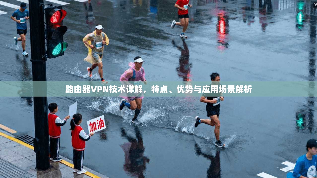 路由器VPN技术详解，特点、优势与应用场景解析