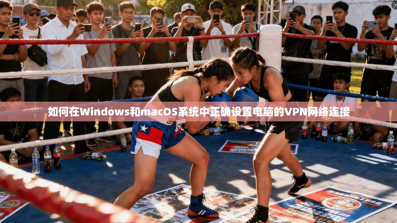 如何在Windows和macOS系统中正确设置电脑的VPN网络连接