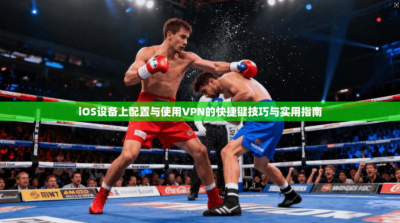 iOS设备上配置与使用VPN的快捷键技巧与实用指南