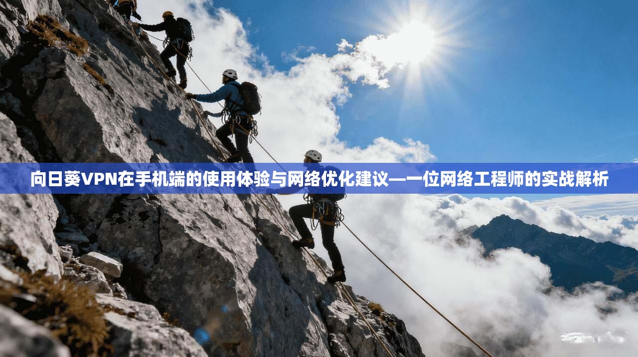 向日葵VPN在手机端的使用体验与网络优化建议—一位网络工程师的实战解析