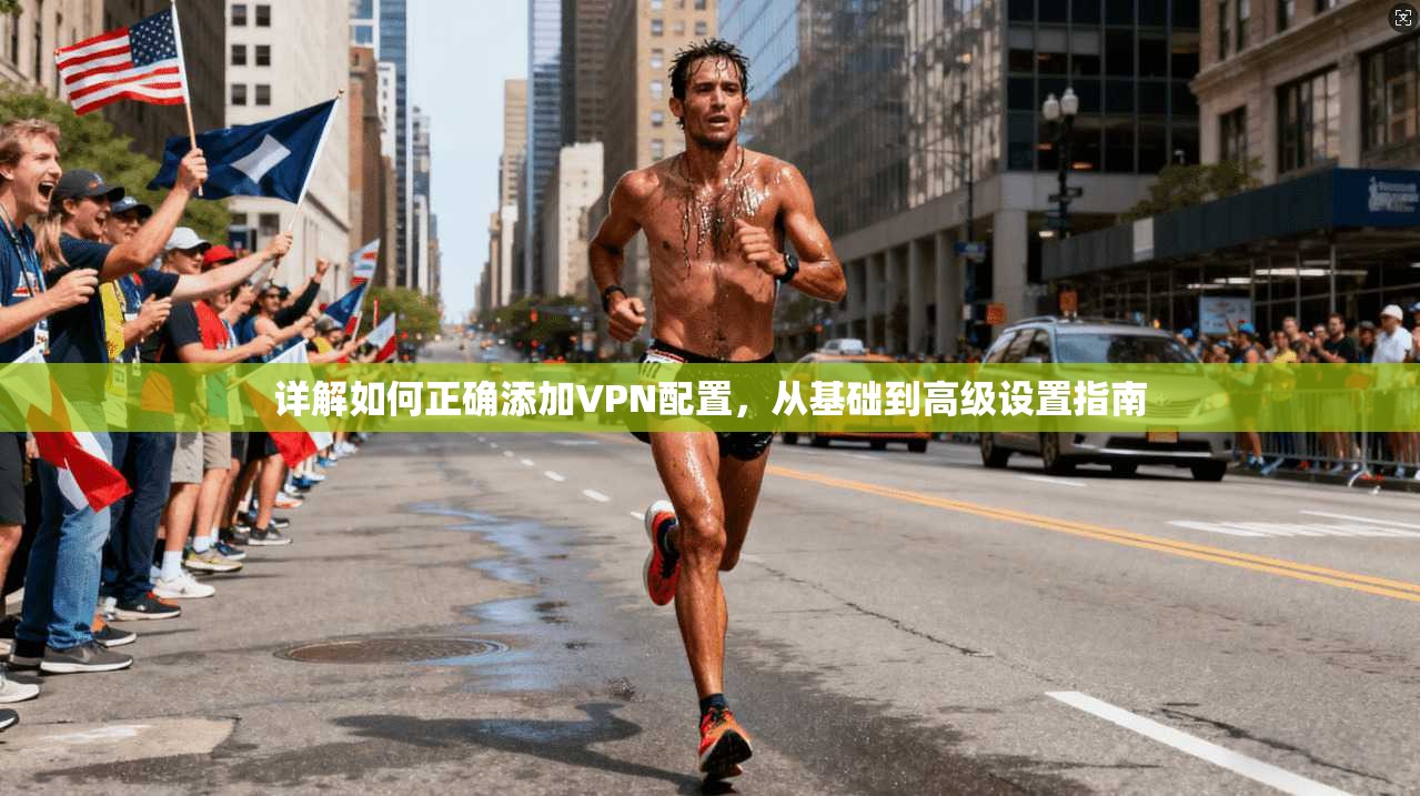 详解如何正确添加VPN配置，从基础到高级设置指南