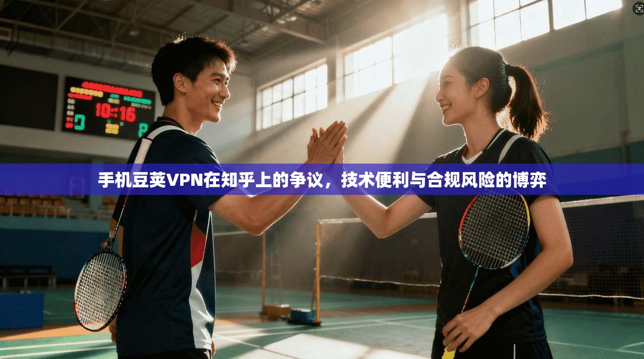 手机豆荚VPN在知乎上的争议，技术便利与合规风险的博弈