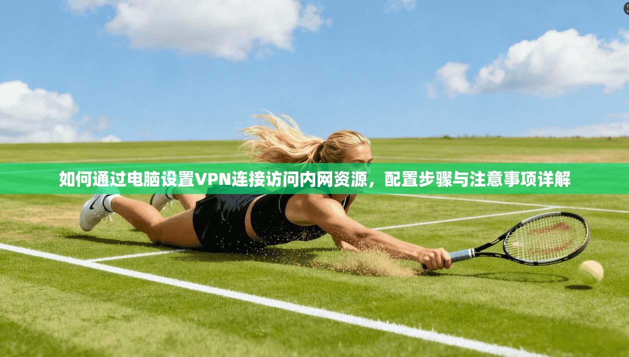 如何通过电脑设置VPN连接访问内网资源，配置步骤与注意事项详解