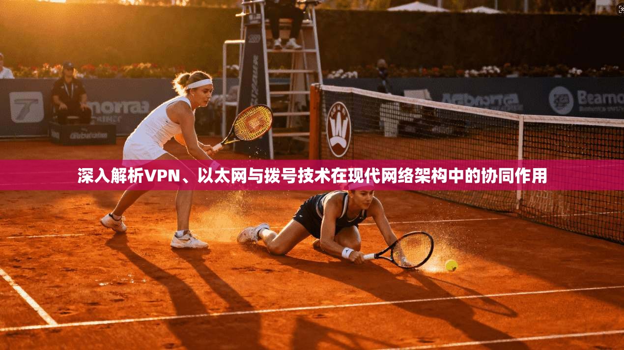 深入解析VPN、以太网与拨号技术在现代网络架构中的协同作用