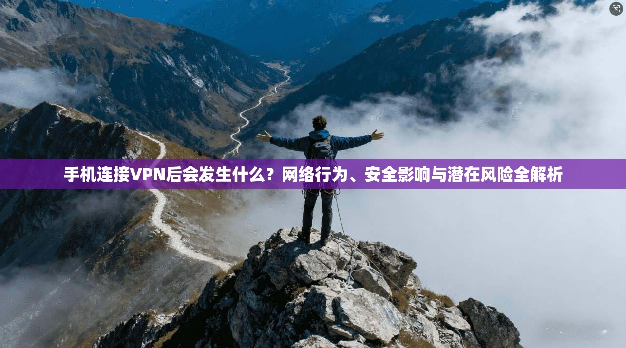 手机连接VPN后会发生什么？网络行为、安全影响与潜在风险全解析
