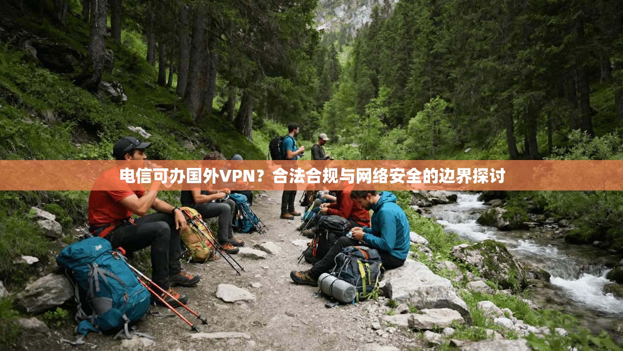 电信可办国外VPN？合法合规与网络安全的边界探讨