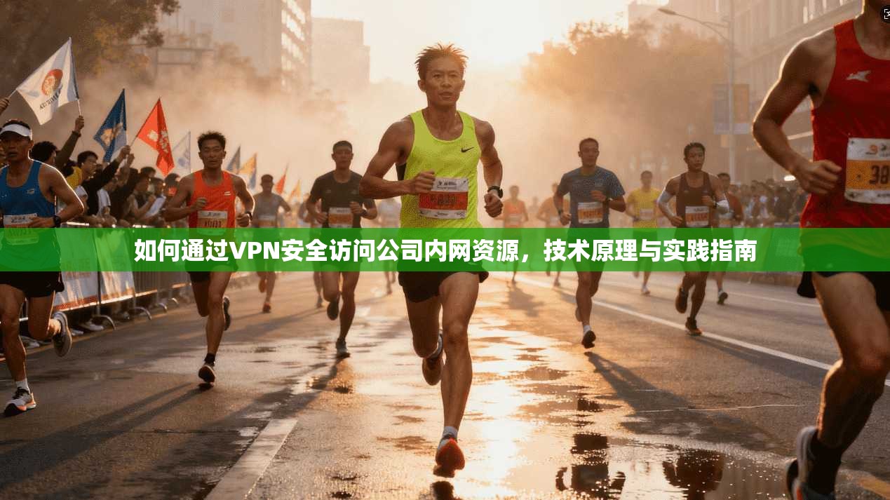 如何通过VPN安全访问公司内网资源,技术原理与实践指南