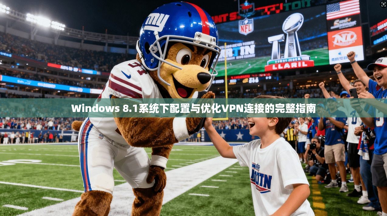 Windows 8.1系统下配置与优化VPN连接的完整指南