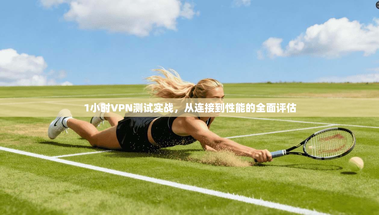 1小时VPN测试实战,从连接到性能的全面评估
