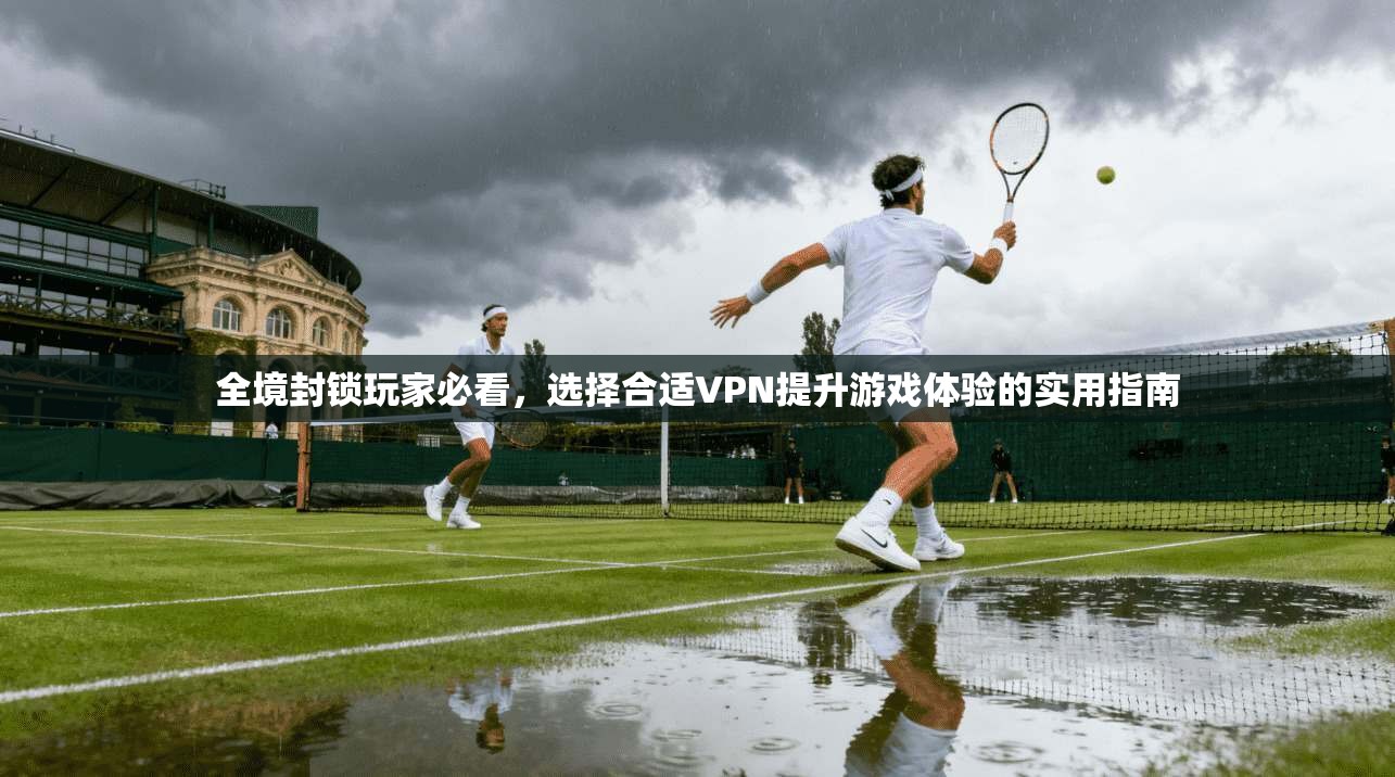 全境封锁玩家必看,选择合适VPN提升游戏体验的实用指南