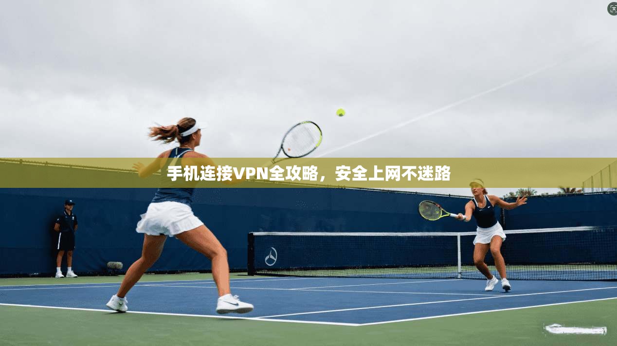 手机连接VPN全攻略,安全上网不迷路