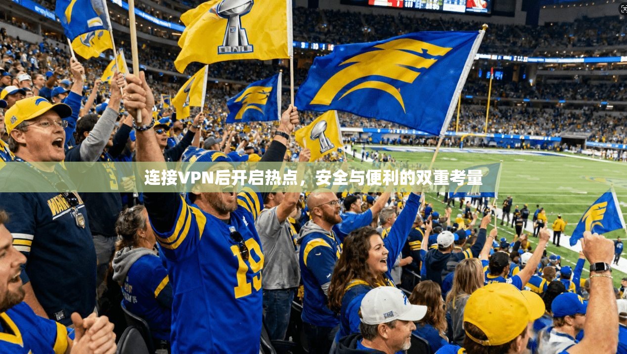 连接VPN后开启热点，安全与便利的双重考量