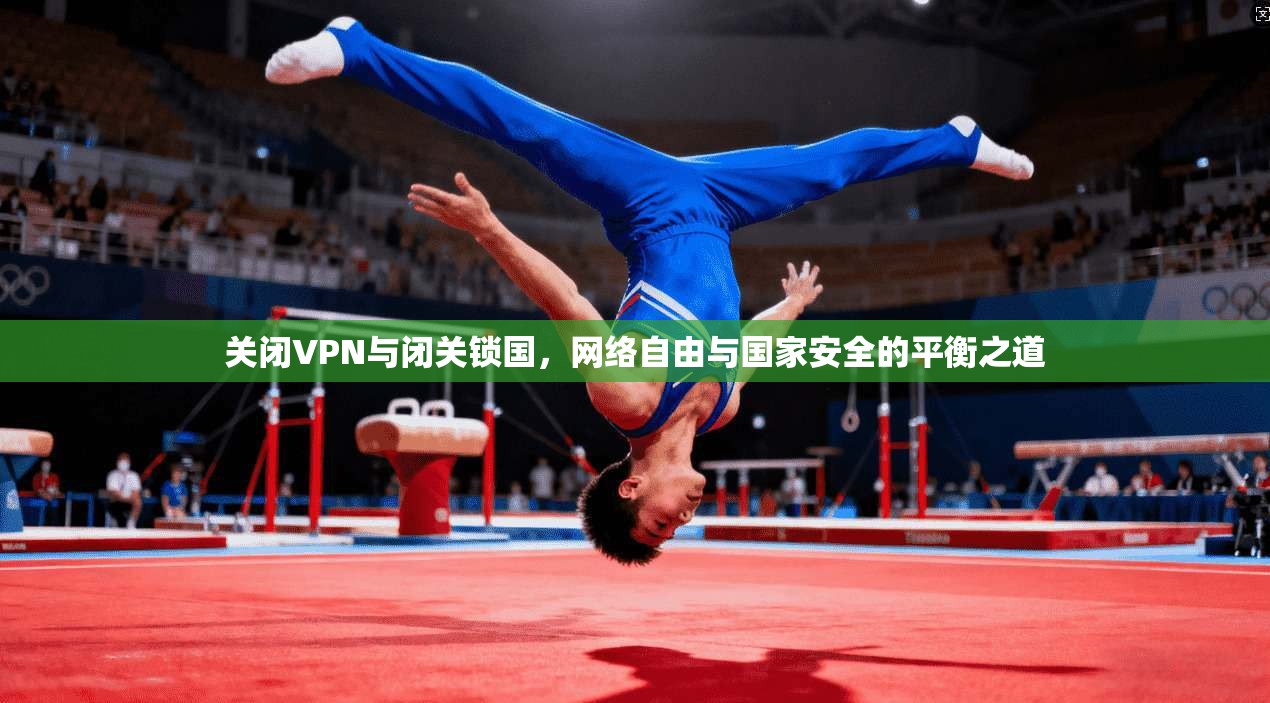 关闭VPN与闭关锁国，网络自由与国家安全的平衡之道