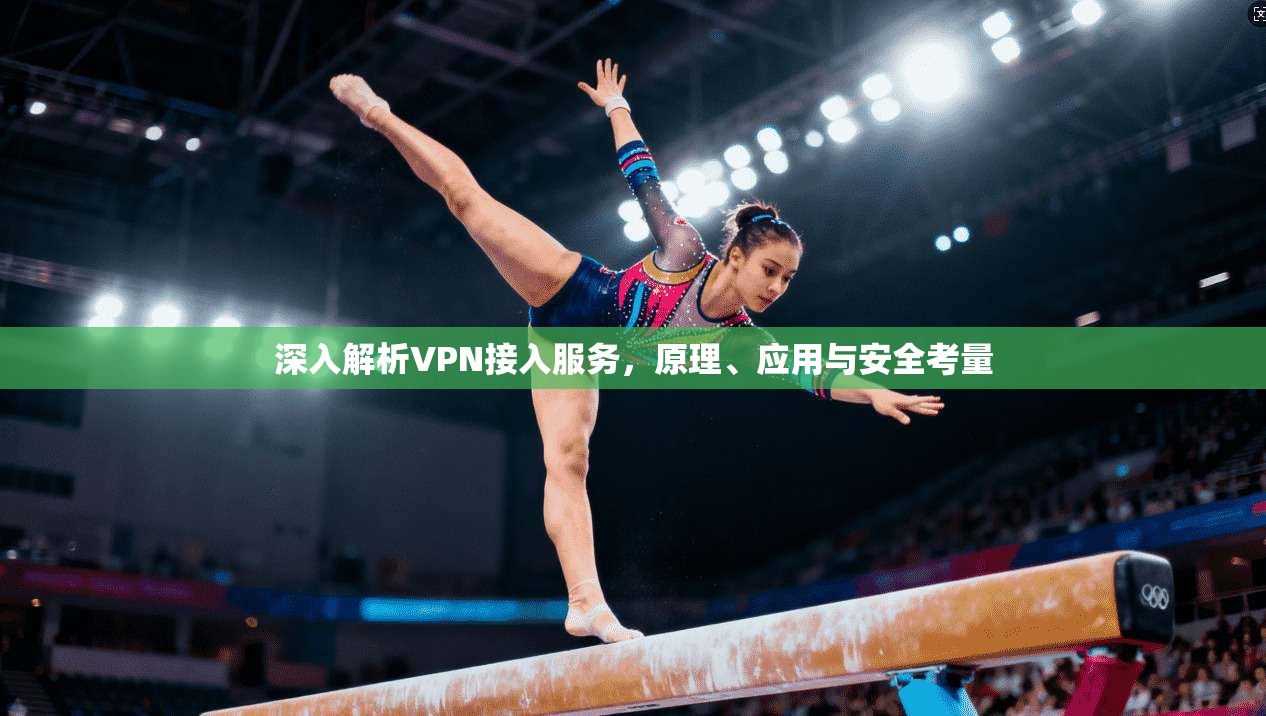 深入解析VPN接入服务，原理、应用与安全考量