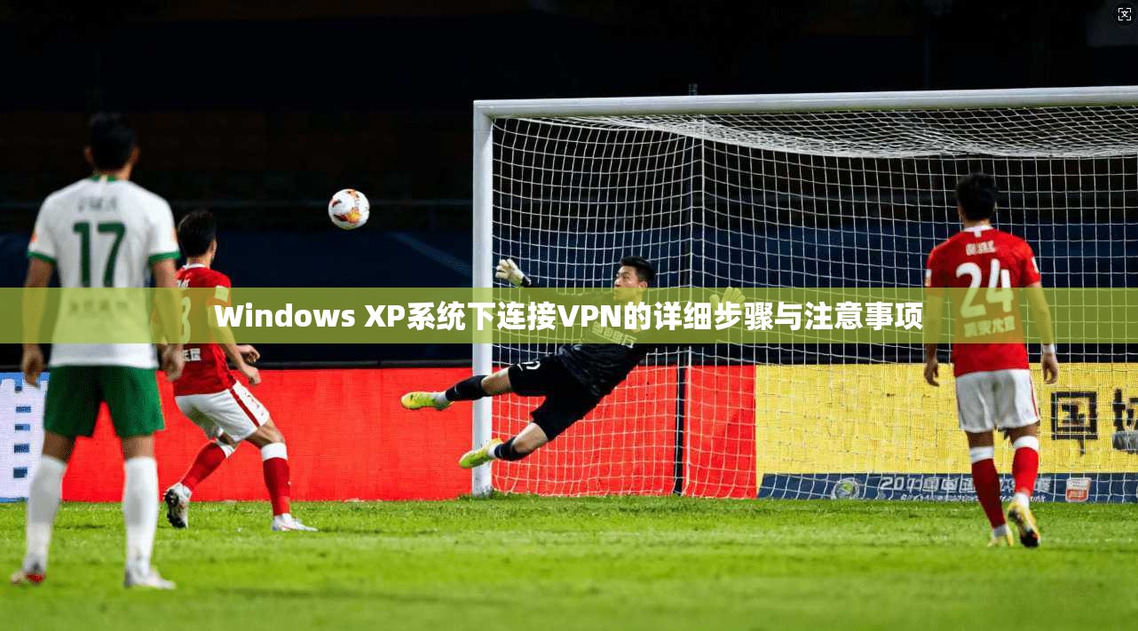 Windows XP系统下连接VPN的详细步骤与注意事项