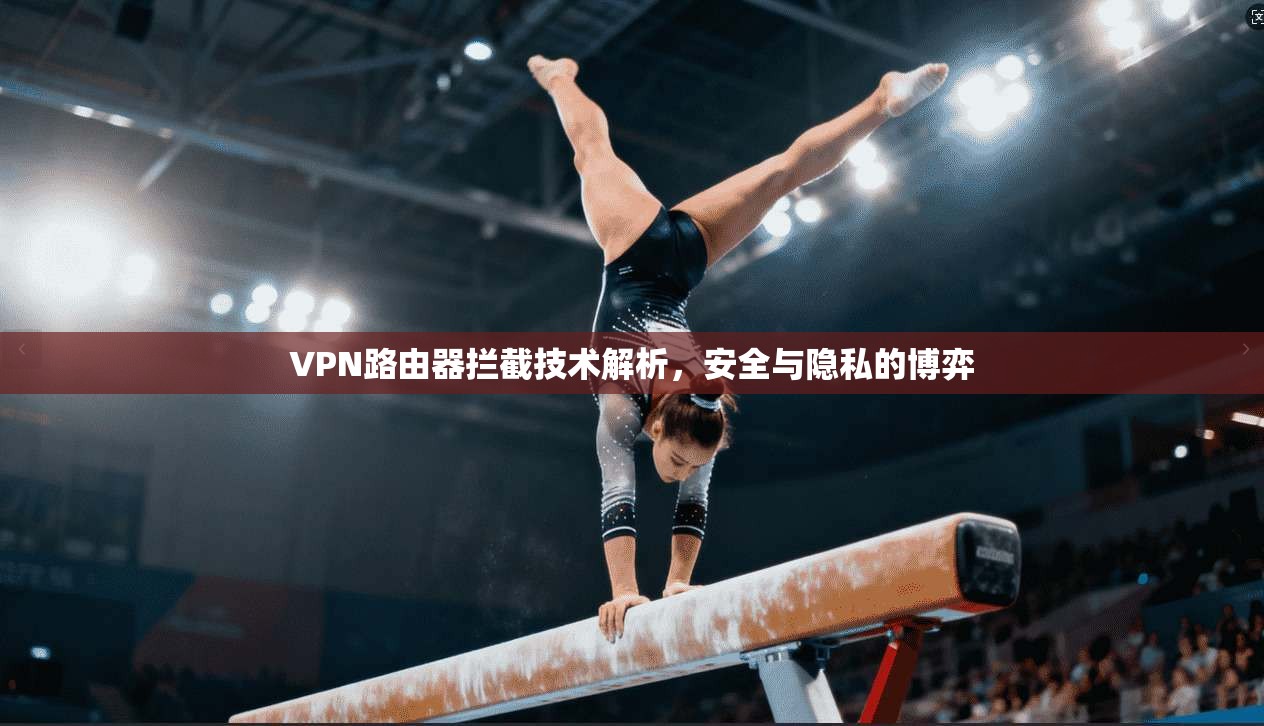 VPN路由器拦截技术解析,安全与隐私的博弈