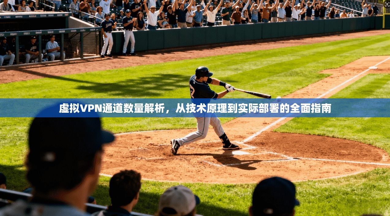 虚拟VPN通道数量解析，从技术原理到实际部署的全面指南