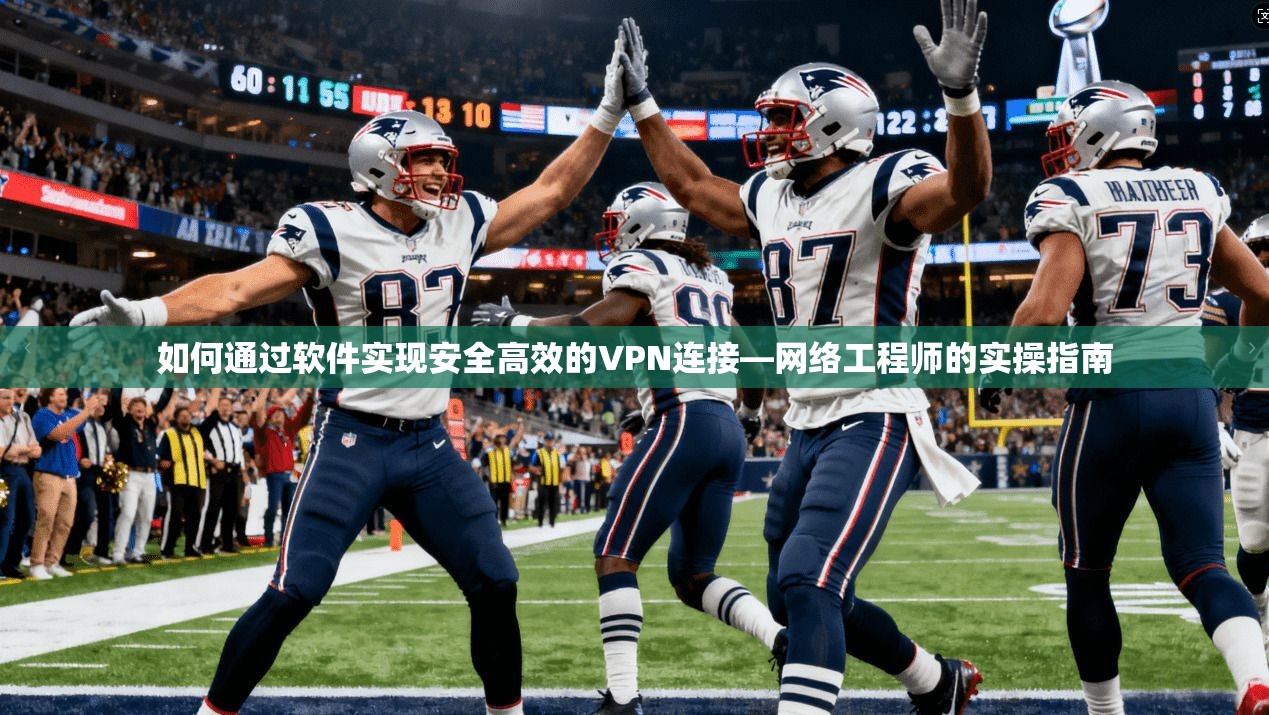 如何通过软件实现安全高效的VPN连接—网络工程师的实操指南