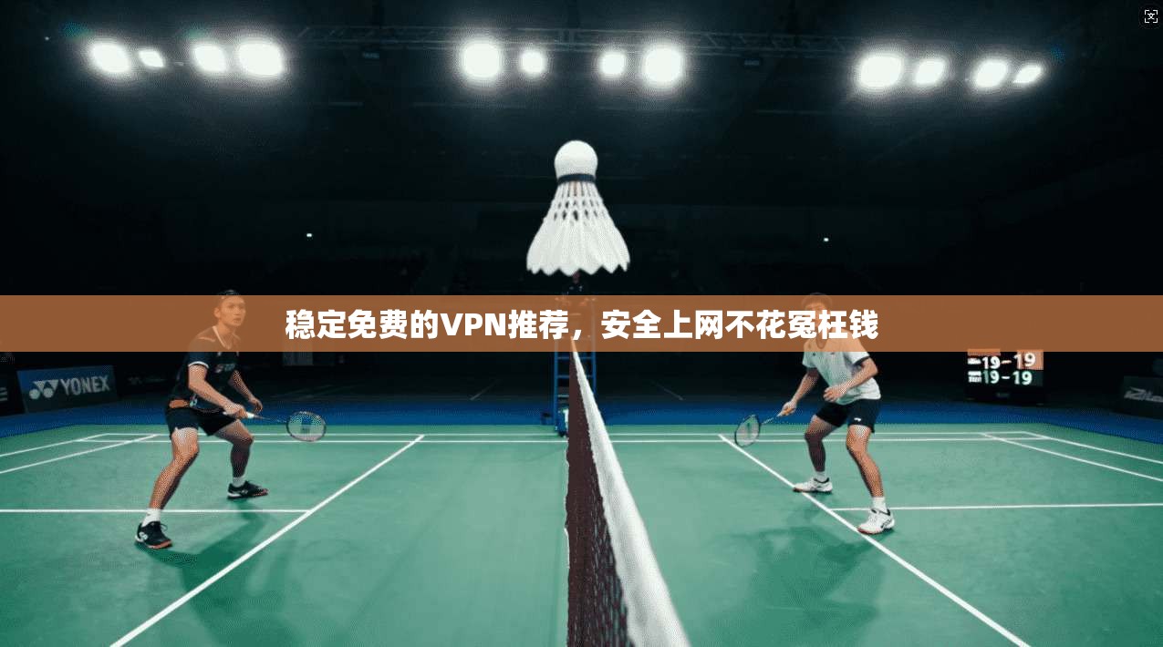 稳定免费的VPN推荐，安全上网不花冤枉钱