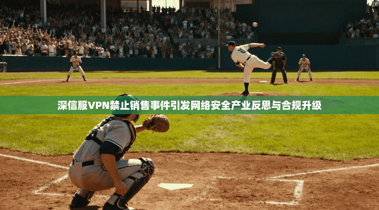 深信服VPN禁止销售事件引发网络安全产业反思与合规升级