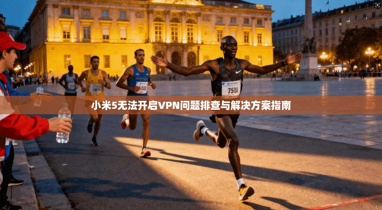 小米5无法开启VPN问题排查与解决方案指南