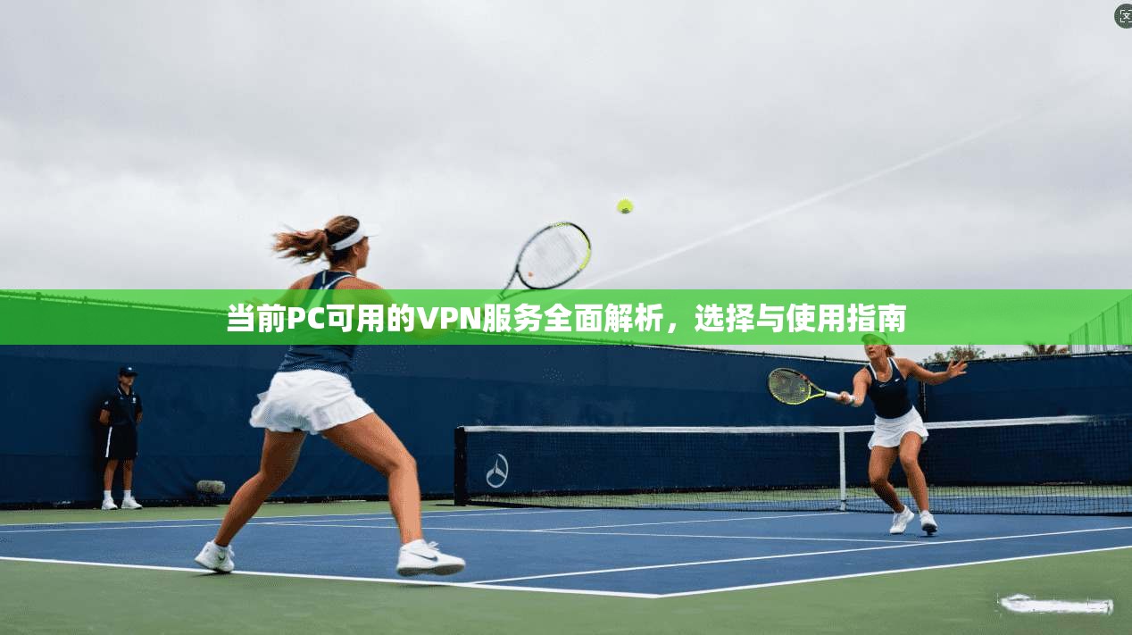 当前PC可用的VPN服务全面解析,选择与使用指南
