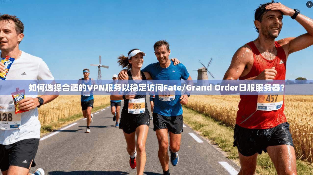 如何选择合适的VPN服务以稳定访问Fate/Grand Order日服服务器?