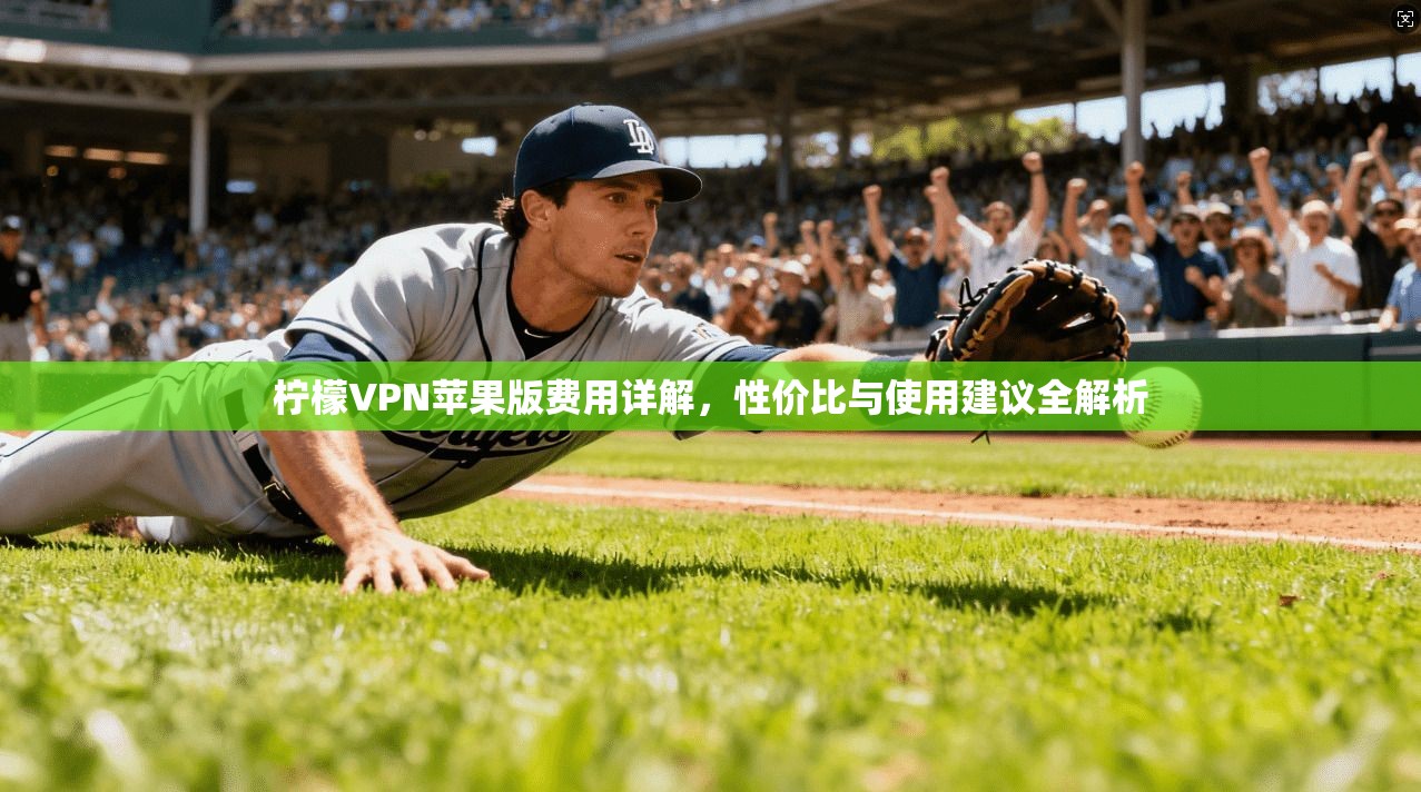 柠檬VPN苹果版费用详解,性价比与使用建议全解析 柠檬VPN苹果版费用详解,性价比与使用建议全解析