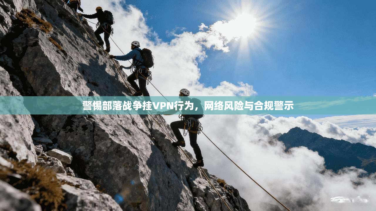 警惕部落战争挂VPN行为,网络风险与合规警示