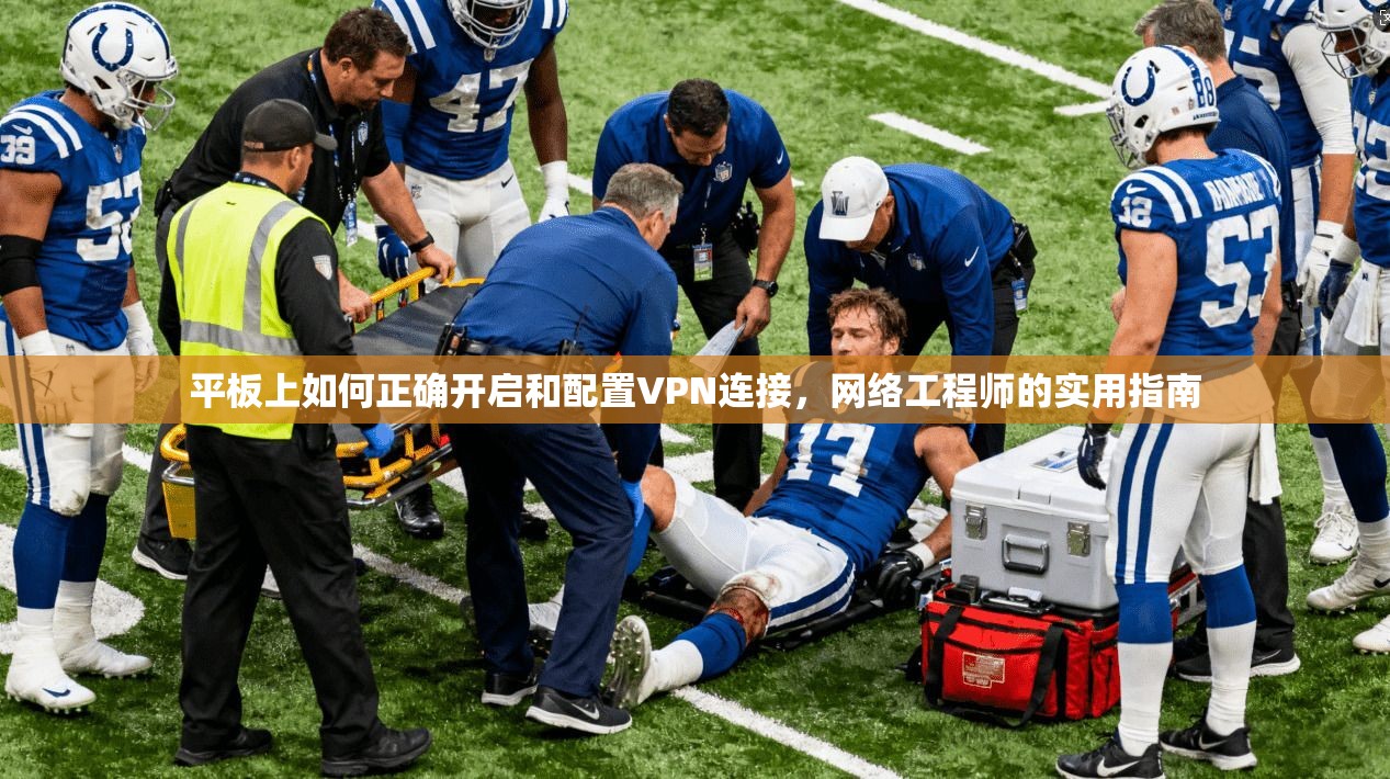 平板上如何正确开启和配置VPN连接，网络工程师的实用指南