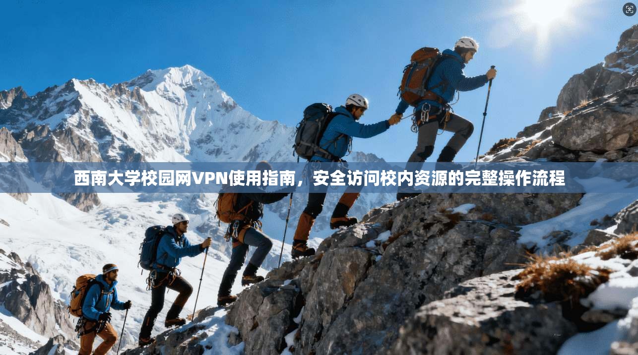 西南大学校园网VPN使用指南,安全访问校内资源的完整操作流程