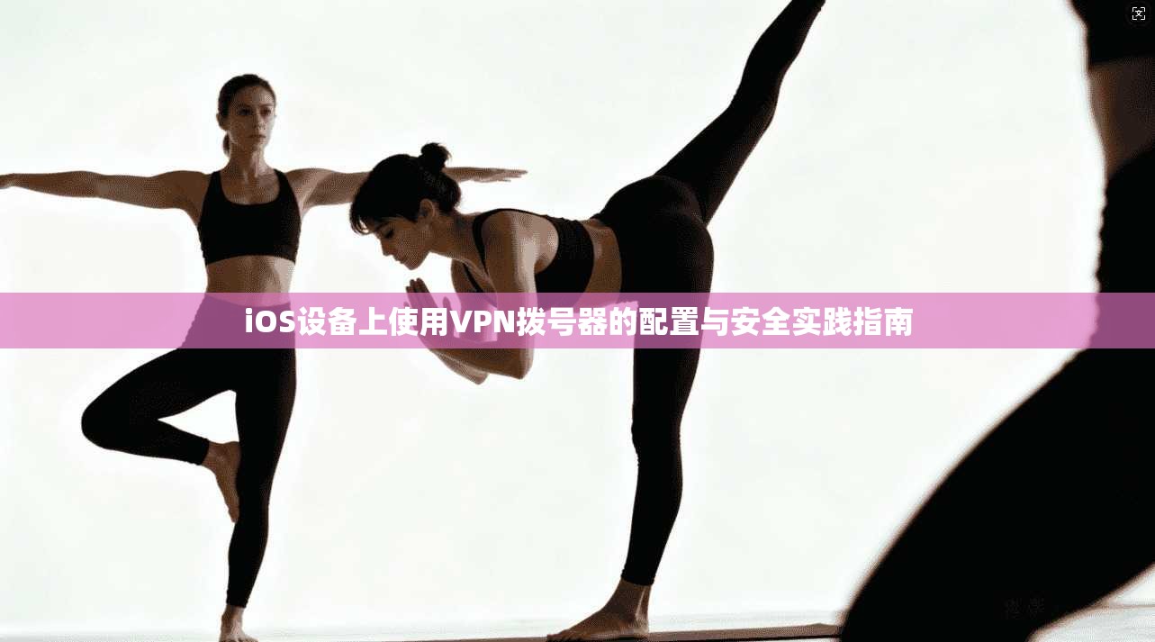iOS设备上使用VPN拨号器的配置与安全实践指南